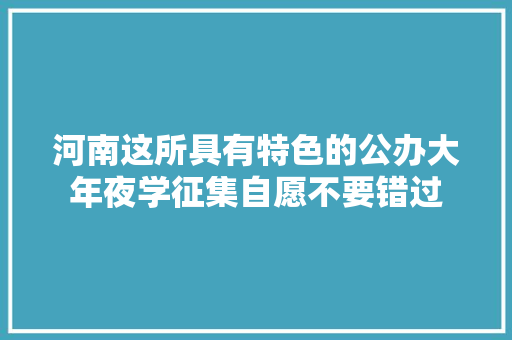 河南这所具有特色的公办大年夜学征集自愿不要错过
