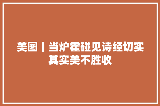 美图丨当炉霍碰见诗经切实其实美不胜收