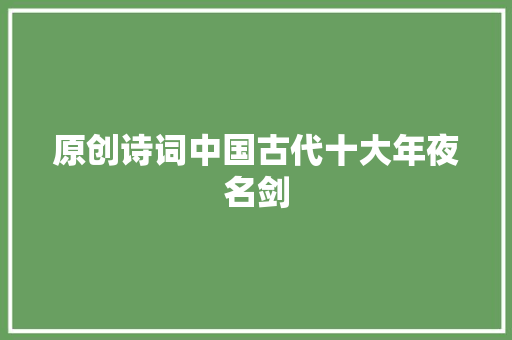 原创诗词中国古代十大年夜名剑