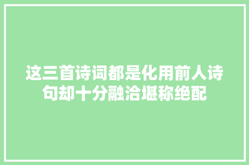 这三首诗词都是化用前人诗句却十分融洽堪称绝配