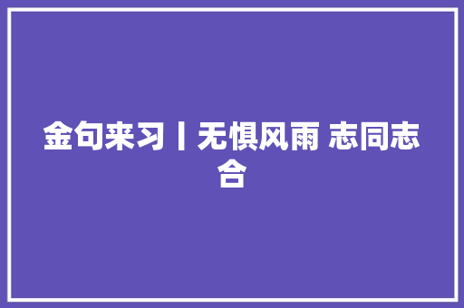 金句来习丨无惧风雨 志同志合