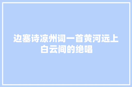 边塞诗凉州词一首黄河远上白云间的绝唱