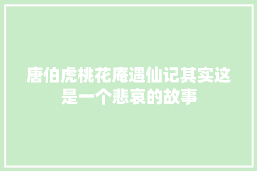 唐伯虎桃花庵遇仙记其实这是一个悲哀的故事