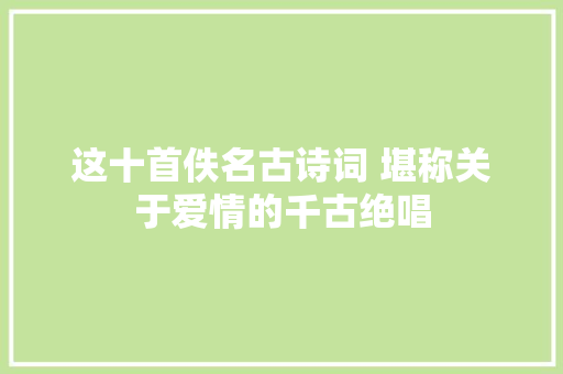 这十首佚名古诗词 堪称关于爱情的千古绝唱