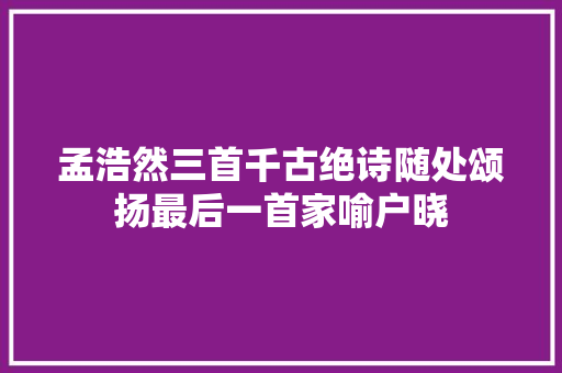 孟浩然三首千古绝诗随处颂扬最后一首家喻户晓