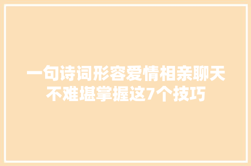 一句诗词形容爱情相亲聊天不难堪掌握这7个技巧