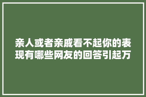 亲人或者亲戚看不起你的表现有哪些网友的回答引起万千共鸣