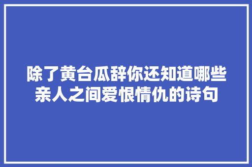 除了黄台瓜辞你还知道哪些亲人之间爱恨情仇的诗句