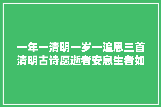 一年一清明一岁一追思三首清明古诗愿逝者安息生者如斯