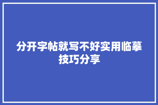 分开字帖就写不好实用临摹技巧分享
