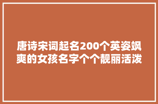 唐诗宋词起名200个英姿飒爽的女孩名字个个靓丽活泼