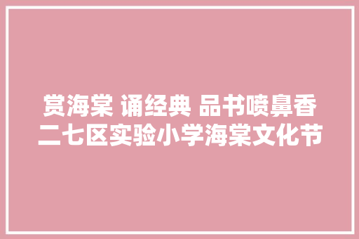 赏海棠 诵经典 品书喷鼻香二七区实验小学海棠文化节盛大举行中