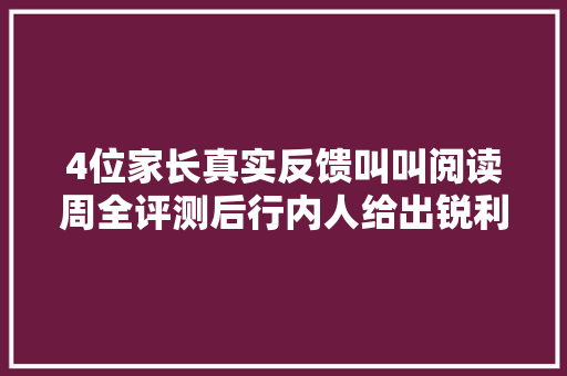 4位家长真实反馈叫叫阅读周全评测后行内人给出锐利回答