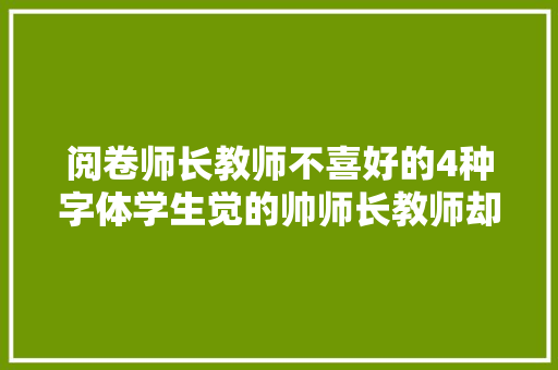 阅卷师长教师不喜好的4种字体学生觉的帅师长教师却十分憎恶