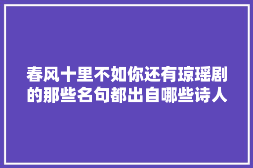 春风十里不如你还有琼瑶剧的那些名句都出自哪些诗人