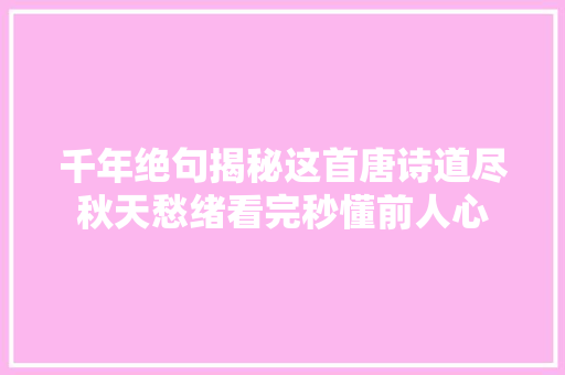 千年绝句揭秘这首唐诗道尽秋天愁绪看完秒懂前人心