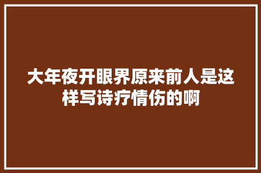 大年夜开眼界原来前人是这样写诗疗情伤的啊