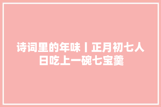 诗词里的年味丨正月初七人日吃上一碗七宝羹