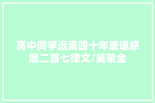 高中同学远离四十年重逢感赋二首七律文/吴荣全