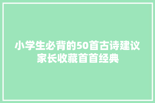 小学生必背的50首古诗建议家长收藏首首经典