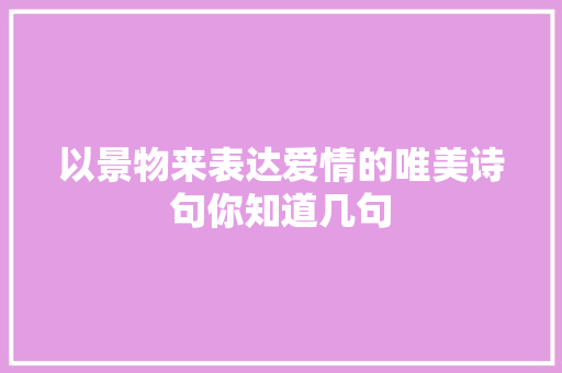 以景物来表达爱情的唯美诗句你知道几句