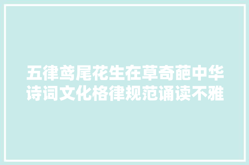 五律鸢尾花生在草奇葩中华诗词文化格律规范诵读不雅赏