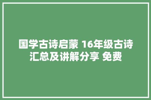 国学古诗启蒙 16年级古诗汇总及讲解分享 免费