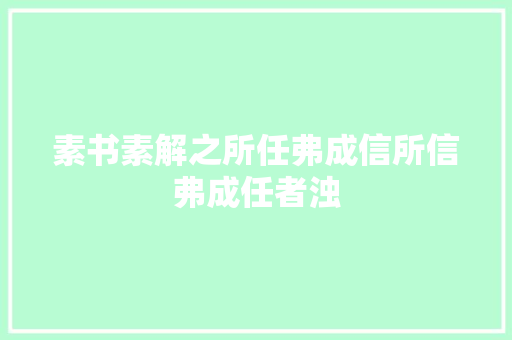 素书素解之所任弗成信所信弗成任者浊