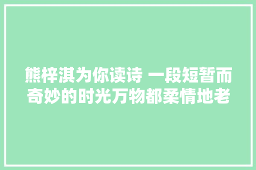 熊梓淇为你读诗 一段短暂而奇妙的时光万物都柔情地老去