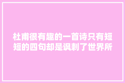 杜甫很有趣的一首诗只有短短的四句却是讽刺了世界所有的小人