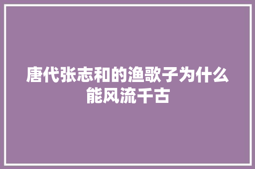 唐代张志和的渔歌子为什么能风流千古