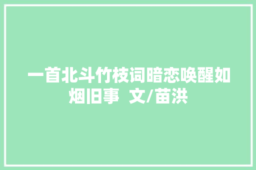 一首北斗竹枝词暗恋唤醒如烟旧事  文/苗洪
