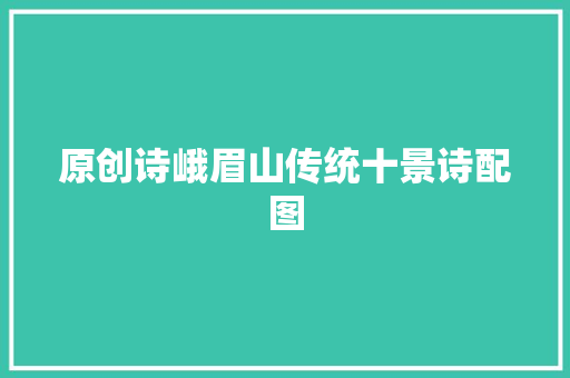 原创诗峨眉山传统十景诗配图