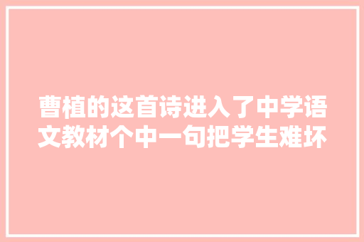 曹植的这首诗进入了中学语文教材个中一句把学生难坏了
