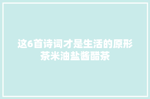 这6首诗词才是生活的原形茶米油盐酱醋茶