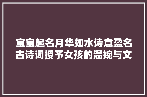宝宝起名月华如水诗意盈名古诗词授予女孩的温婉与文雅