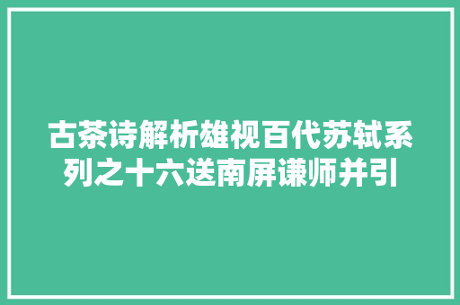 古茶诗解析雄视百代苏轼系列之十六送南屏谦师并引