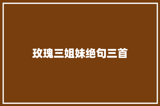 玫瑰三姐妹绝句三首