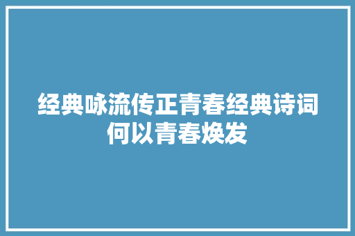 经典咏流传正青春经典诗词何以青春焕发
