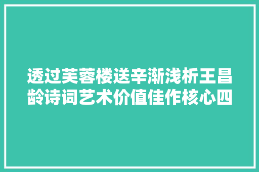 透过芙蓉楼送辛渐浅析王昌龄诗词艺术价值佳作核心四要素