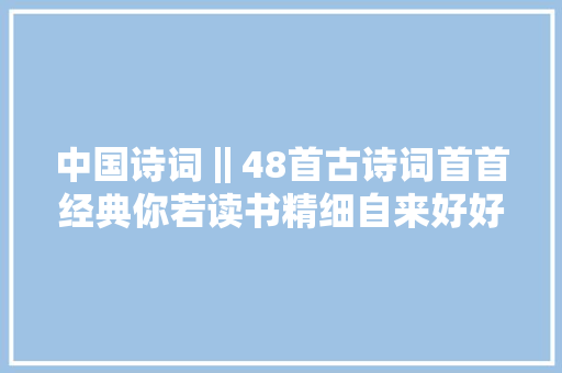 中国诗词‖48首古诗词首首经典你若读书精细自来好好不雅赏