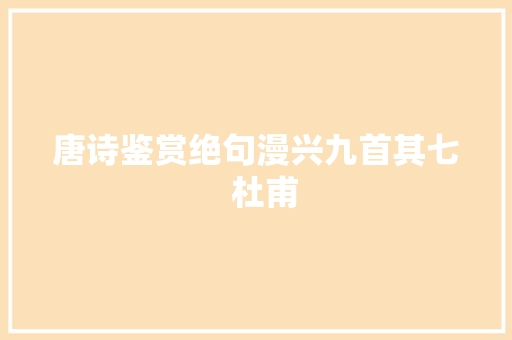 唐诗鉴赏绝句漫兴九首其七  杜甫