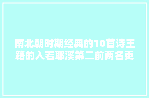 南北朝时期经典的10首诗王籍的入若耶溪第二前两名更精彩