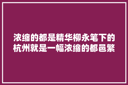 浓缩的都是精华柳永笔下的杭州就是一幅浓缩的都邑繁华图卷