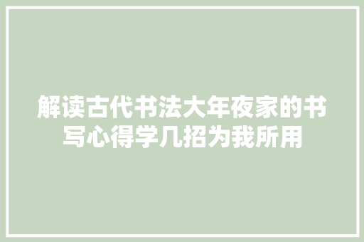 解读古代书法大年夜家的书写心得学几招为我所用