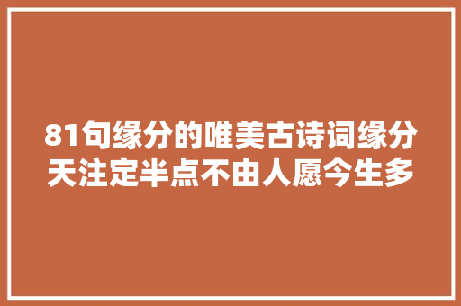 81句缘分的唯美古诗词缘分天注定半点不由人愿今生多珍重