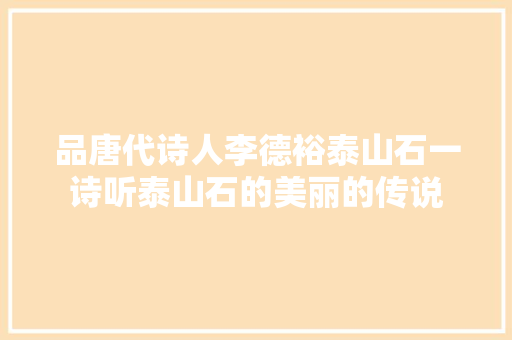 品唐代诗人李德裕泰山石一诗听泰山石的美丽的传说