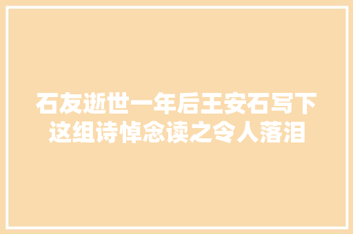 石友逝世一年后王安石写下这组诗悼念读之令人落泪
