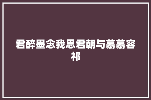 君醉墨念我思君朝与慕慕容祁