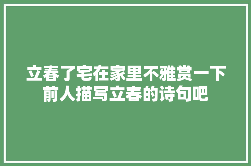 立春了宅在家里不雅赏一下前人描写立春的诗句吧